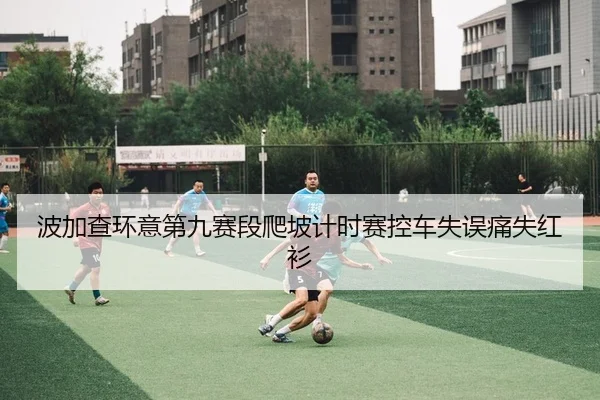 波加查环意第九赛段爬坡计时赛控车失误痛失红衫